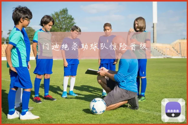 门迪绝杀助球队惊险晋级