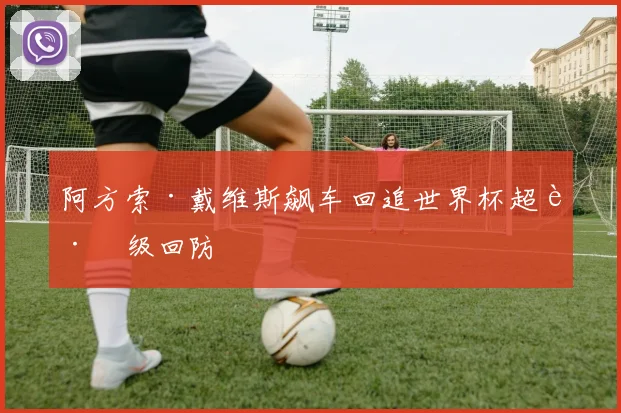 阿方索·戴维斯飙车回追世界杯超跑级回防