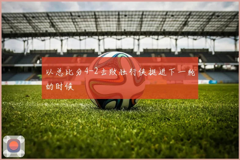 以总比分4-2击败独行侠挺进下一轮的时候