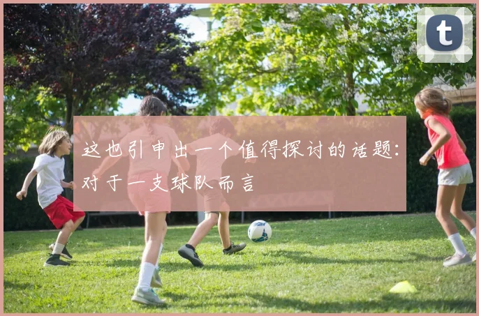 这也引申出一个值得探讨的话题：对于一支球队而言
