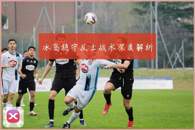 冰岛稳守反击战术深度解析