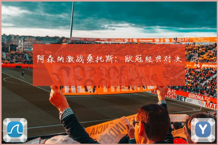 阿森纳激战桑托斯：欧冠经典对决