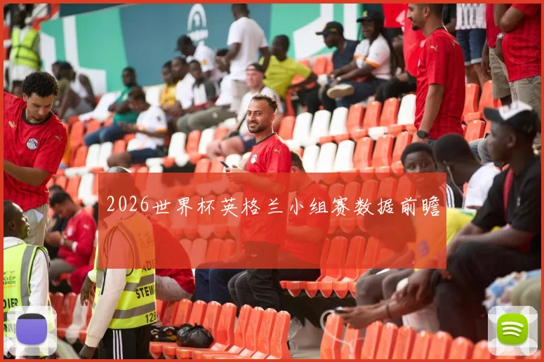 2026世界杯英格兰小组赛数据前瞻