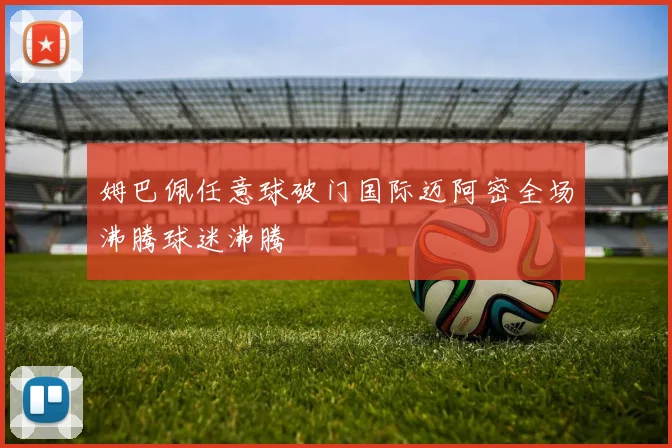 姆巴佩任意球破门国际迈阿密全场沸腾球迷沸腾