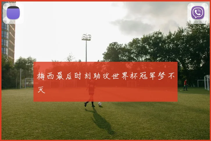 梅西最后时刻助攻世界杯冠军梦不灭