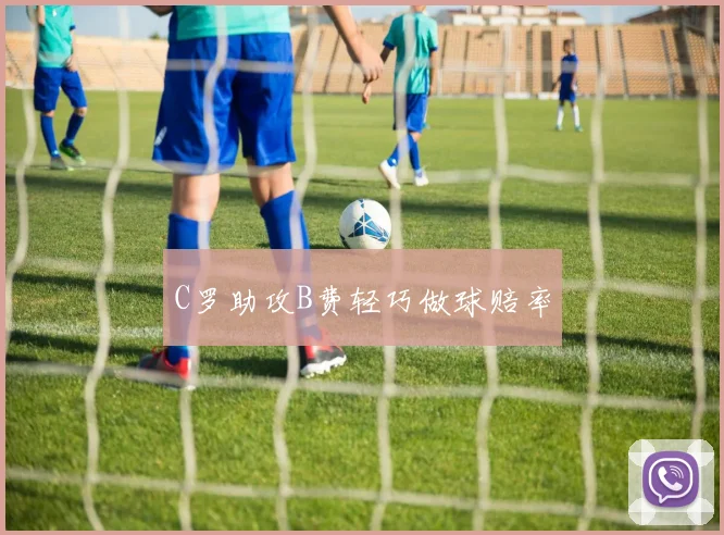 C罗助攻B费轻巧做球赔率