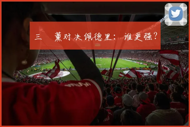 三笘薰对决佩德里：谁更强？