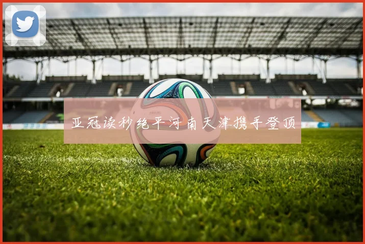 亚冠读秒绝平河南天津携手登顶