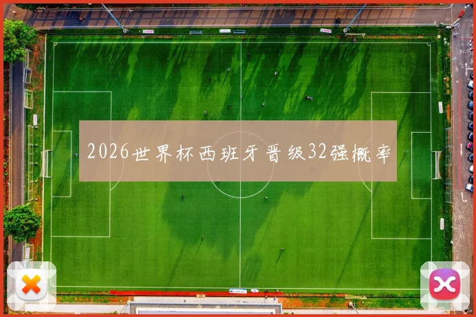 2026世界杯西班牙晋级32强概率