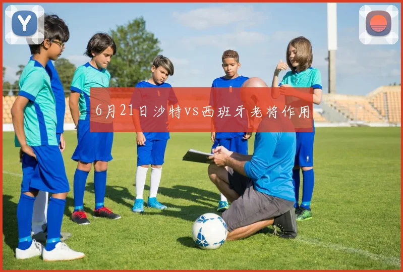6月21日沙特vs西班牙老将作用