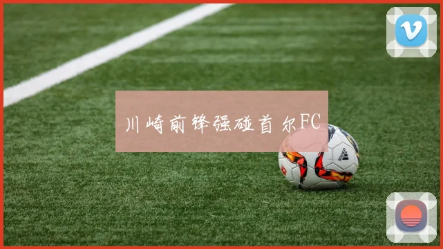 川崎前锋强碰首尔FC