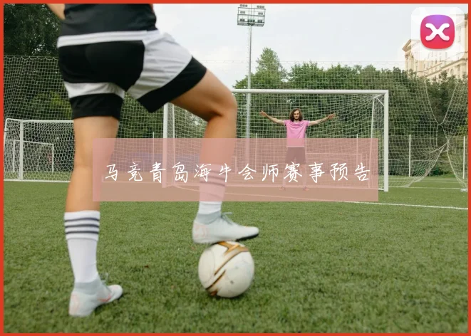 马竞青岛海牛会师赛事预告