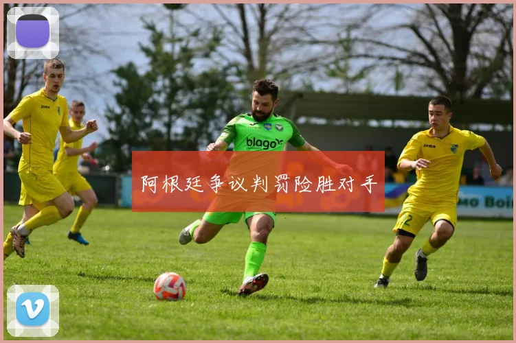阿根廷争议判罚险胜对手