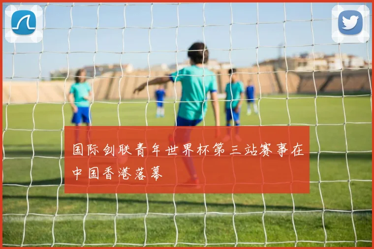 国际剑联青年世界杯第三站赛事在中国香港落幕