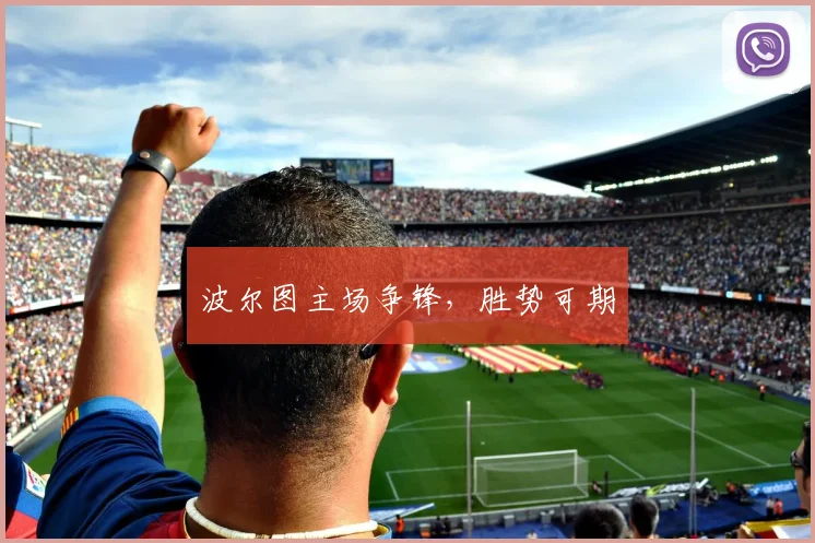 波尔图主场争锋，胜势可期