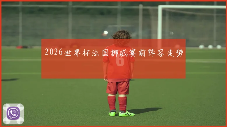 2026世界杯法国挪威赛前阵容走势
