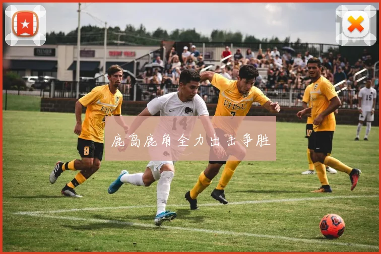 鹿岛鹿角全力出击争胜