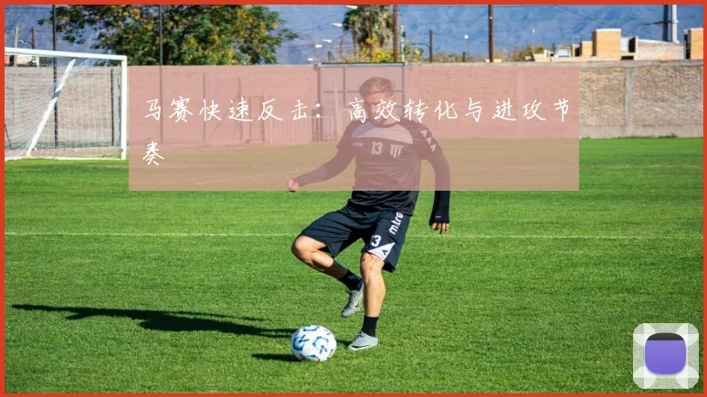 马赛快速反击：高效转化与进攻节奏