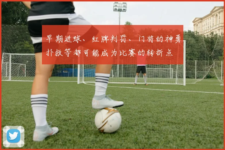 早期进球、红牌判罚、门将的神勇扑救等都可能成为比赛的转折点