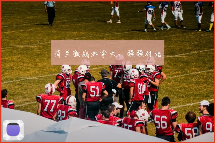荷兰激战加拿大，强强对话