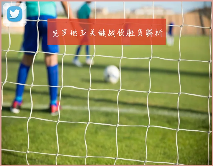 克罗地亚关键战役胜负解析