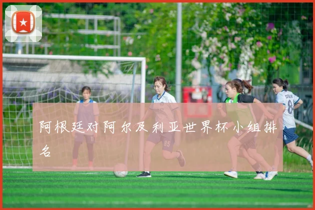 阿根廷对阿尔及利亚世界杯小组排名