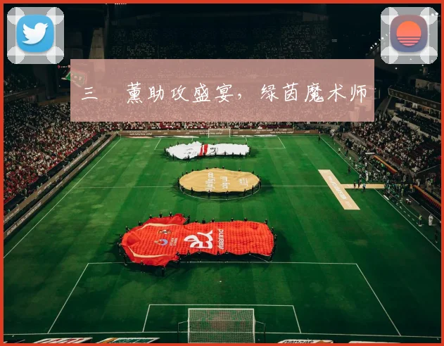三笘薰助攻盛宴，绿茵魔术师