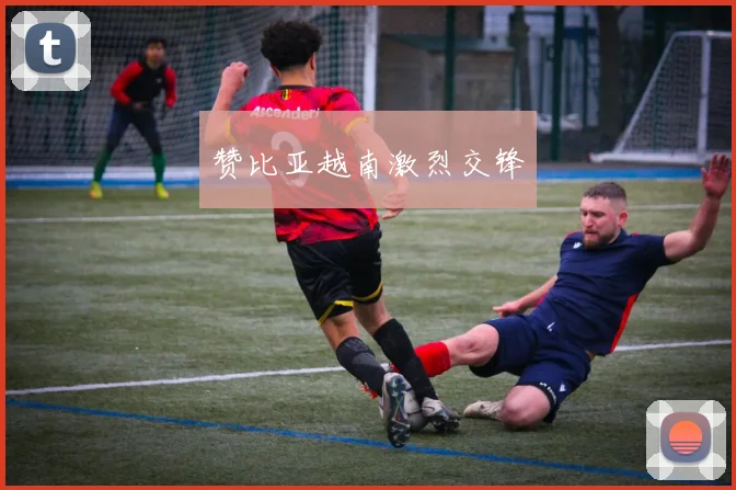 赞比亚越南激烈交锋
