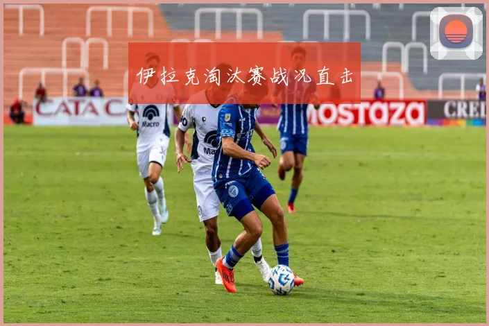 伊拉克淘汰赛战况直击