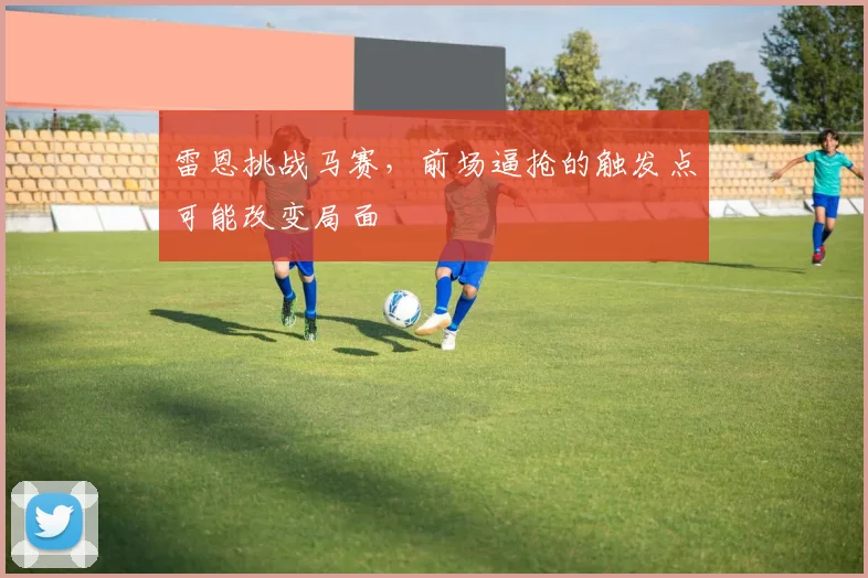 雷恩挑战马赛,前场逼抢的触发点可能改变局面