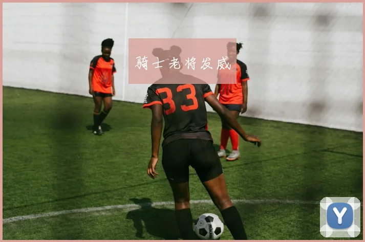 骑士老将发威