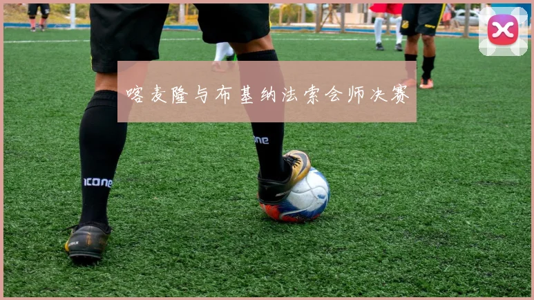 喀麦隆与布基纳法索会师决赛
