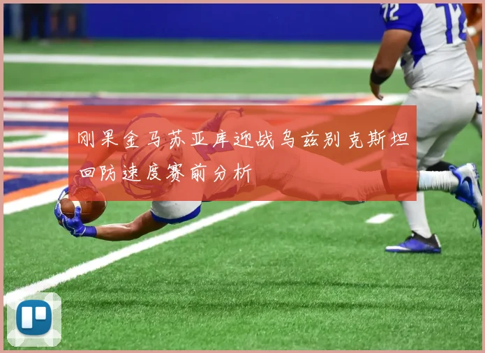 刚果金马苏亚库迎战乌兹别克斯坦回防速度赛前分析