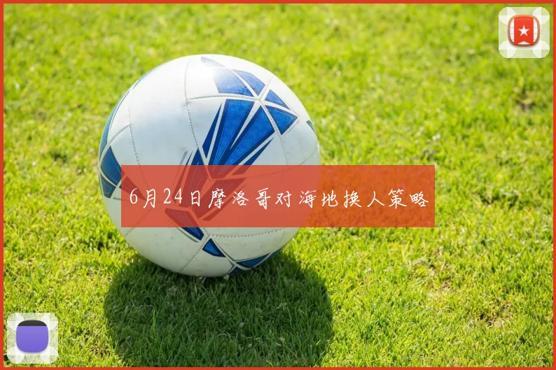 6月24日摩洛哥对海地换人策略