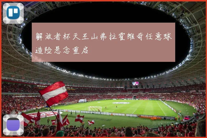 解放者杯天王山弗拉霍维奇任意球造险悬念重启