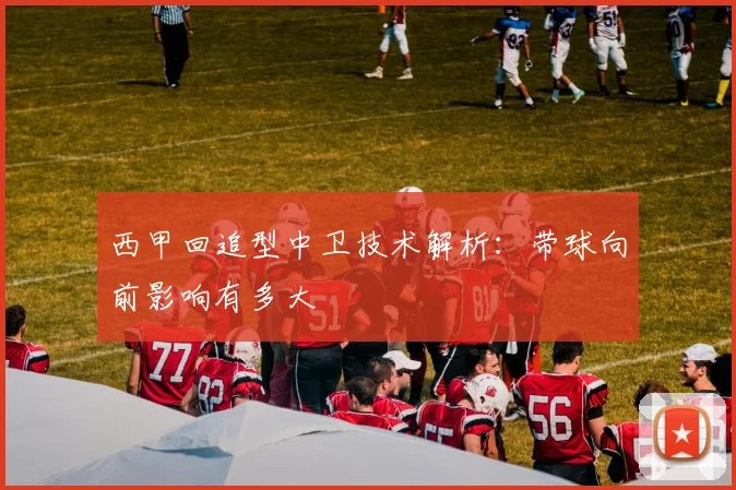 西甲回追型中卫技术解析:带球向前影响有多大