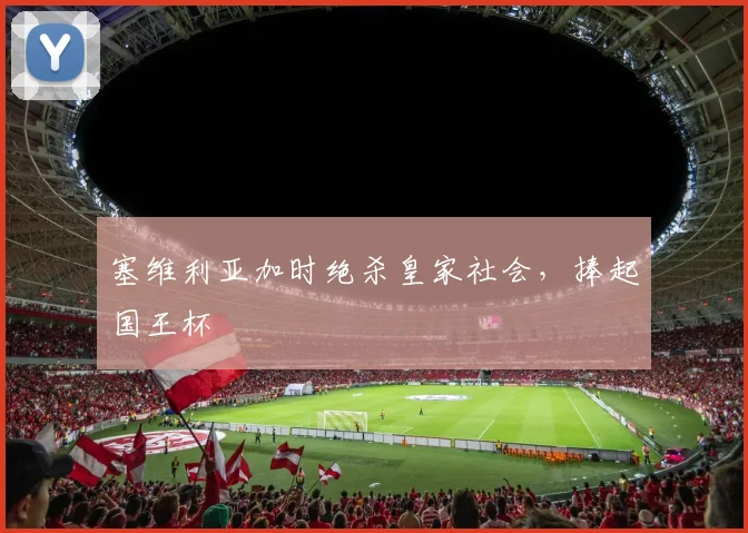 塞维利亚加时绝杀皇家社会，捧起国王杯