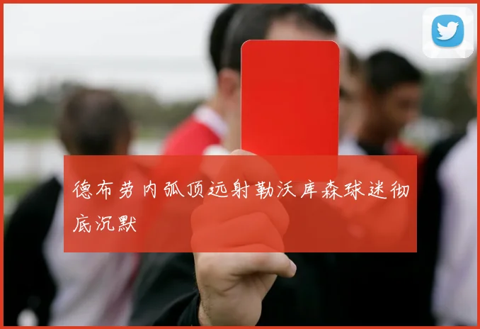 德布劳内弧顶远射勒沃库森球迷彻底沉默
