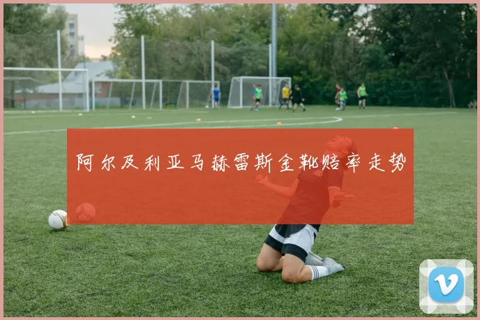 阿尔及利亚马赫雷斯金靴赔率走势