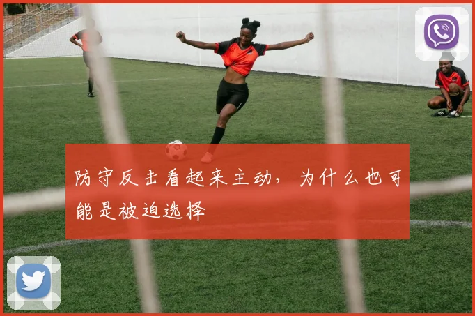 防守反击看起来主动,为什么也可能是被迫选择