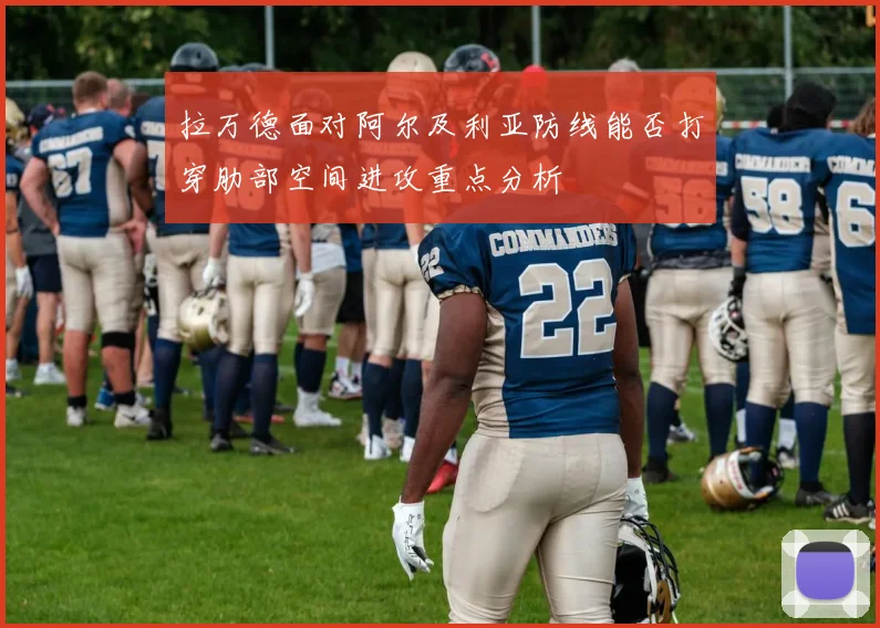 拉万德面对阿尔及利亚防线能否打穿肋部空间进攻重点分析