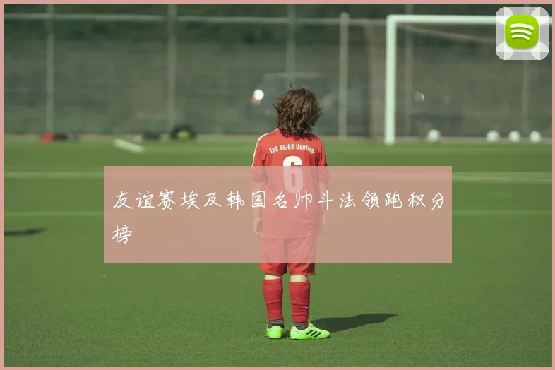 友谊赛埃及韩国名帅斗法领跑积分榜