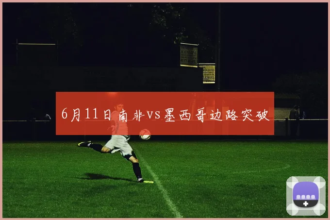 6月11日南非vs墨西哥边路突破
