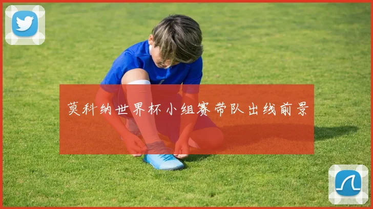 莫科纳世界杯小组赛带队出线前景