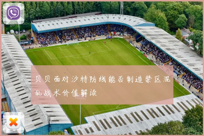 贝贝面对沙特防线能否制造禁区混乱战术价值解读