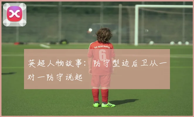 英超人物故事:防守型边后卫从一对一防守说起