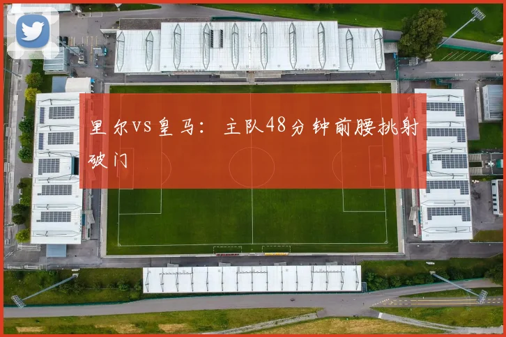 里尔vs皇马:主队48分钟前腰挑射破门