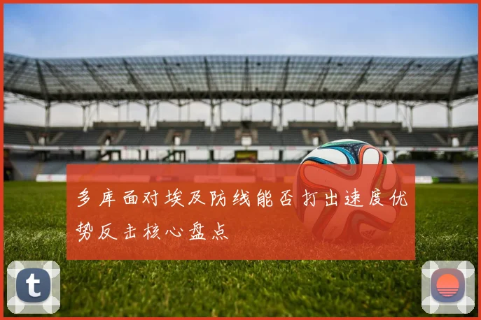 多库面对埃及防线能否打出速度优势反击核心盘点