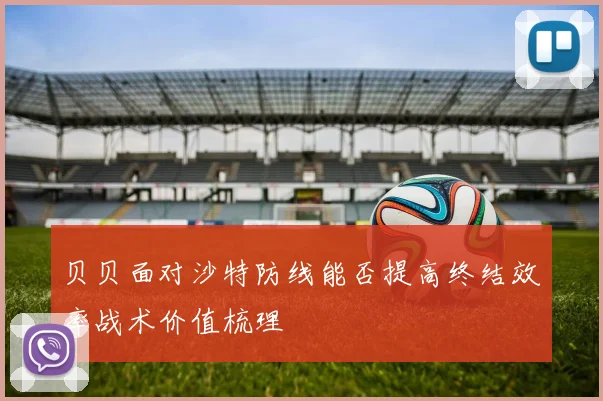 贝贝面对沙特防线能否提高终结效率战术价值梳理