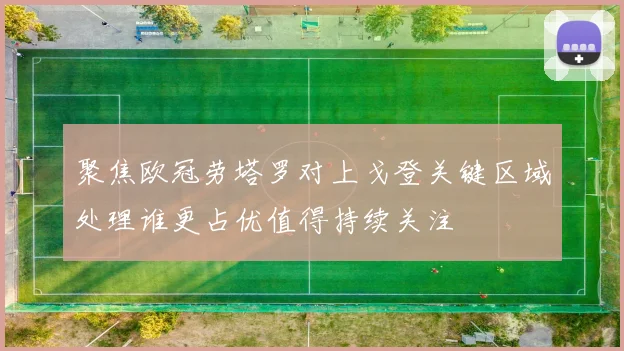 聚焦欧冠劳塔罗对上戈登关键区域处理谁更占优值得持续关注